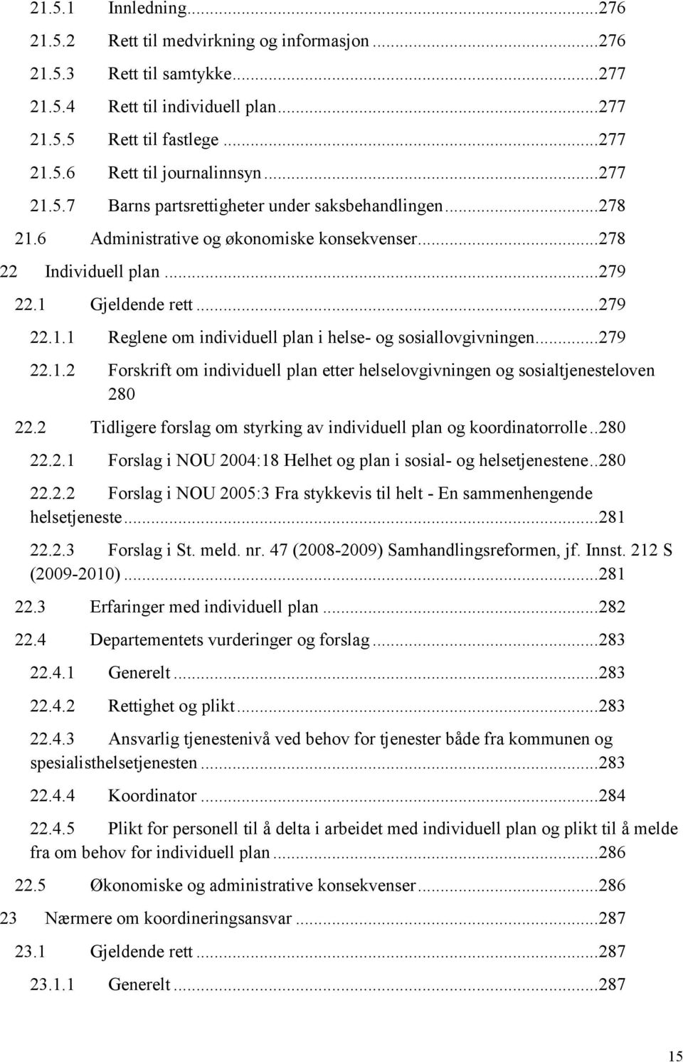 .. 279 22.1.2 Forskrift om individuell plan etter helselovgivningen og sosialtjenesteloven 280 22.2 Tidligere forslag om styrking av individuell plan og koordinatorrolle.. 280 22.2.1 Forslag i NOU 2004:18 Helhet og plan i sosial- og helsetjenestene.