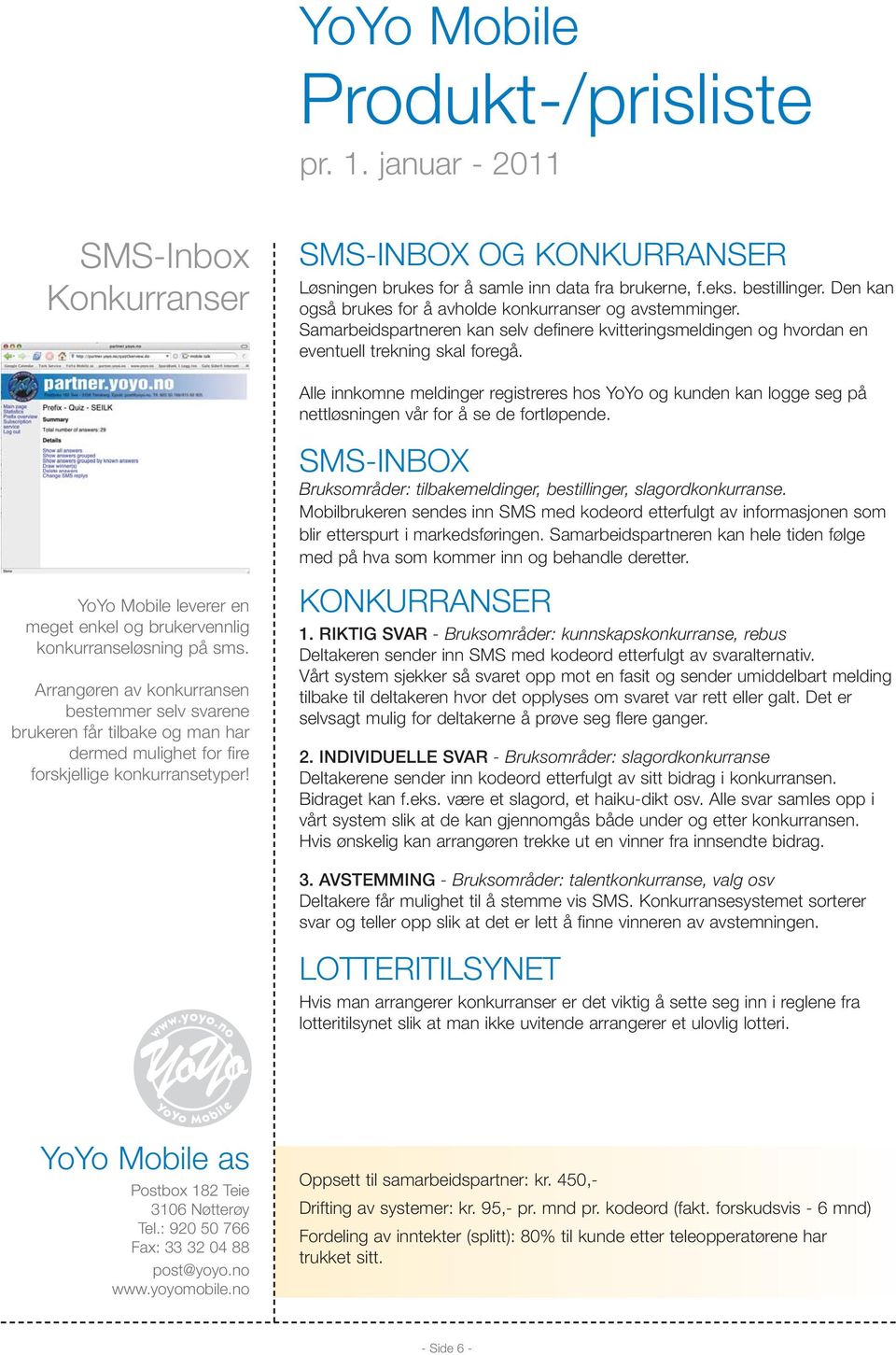 Alle innkomne meldinger registreres hos YoYo og kunden kan logge seg på nettløsningen vår for å se de fortløpende. SMS-INBOX Bruksområder: tilbakemeldinger, bestillinger, slagordkonkurranse.