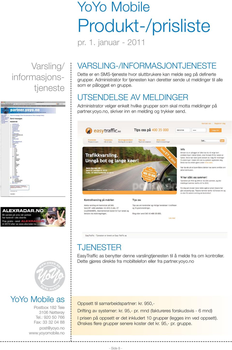 yoyo.no, skriver inn en melding og trykker send. TJENESTER EasyTraffic as benytter denne varslingtjenesten til å melde fra om kontroller. Dette gjøres direkte fra mobiltelefon eller fra partner.yoyo.no Oppsett til samarbeidspartner: kr.