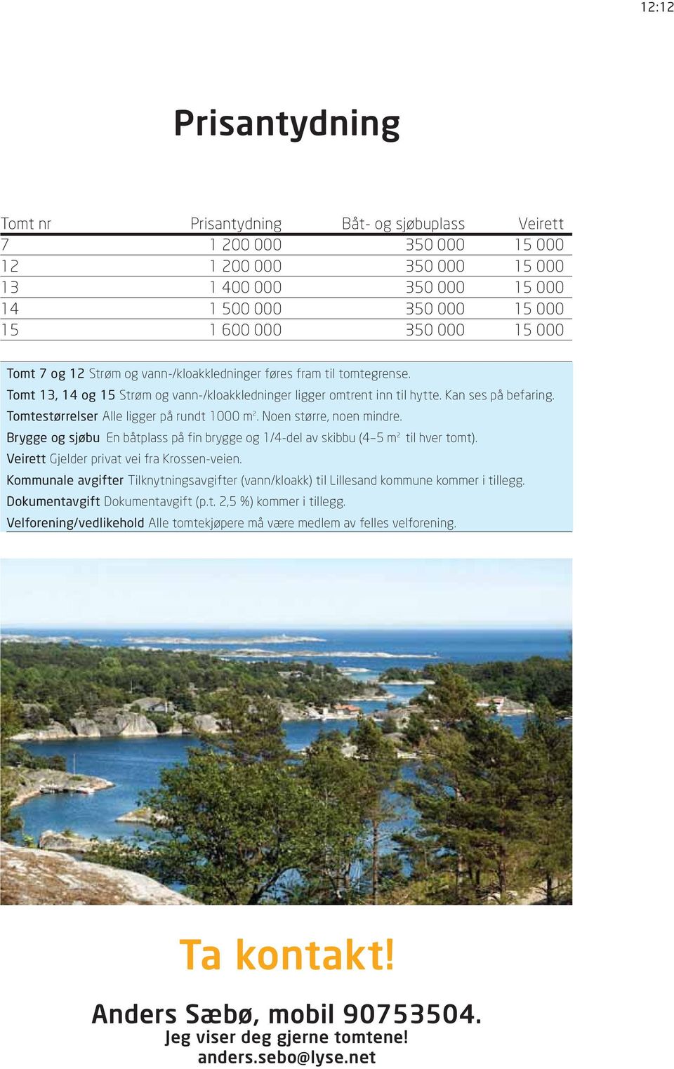 Tomtestørrelser Alle ligger på rundt 1000 m 2. Noen større, noen mindre. Brygge og sjøbu En båtplass på fin brygge og 1/4-del av skibbu (4 5 m 2 til hver tomt).