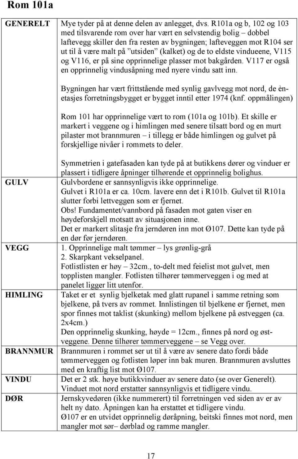 de to eldste vindueene, V115 og V116, er på sine opprinnelige plasser mot bakgården. V117 er også en opprinnelig vindusåpning med nyere vindu satt inn.