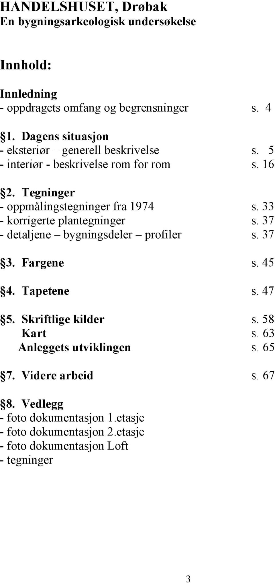 33 - korrigerte plantegninger s. 37 - detaljene bygningsdeler profiler s. 37 3. Fargene s. 45 4. Tapetene s. 47 5. Skriftlige kilder s.