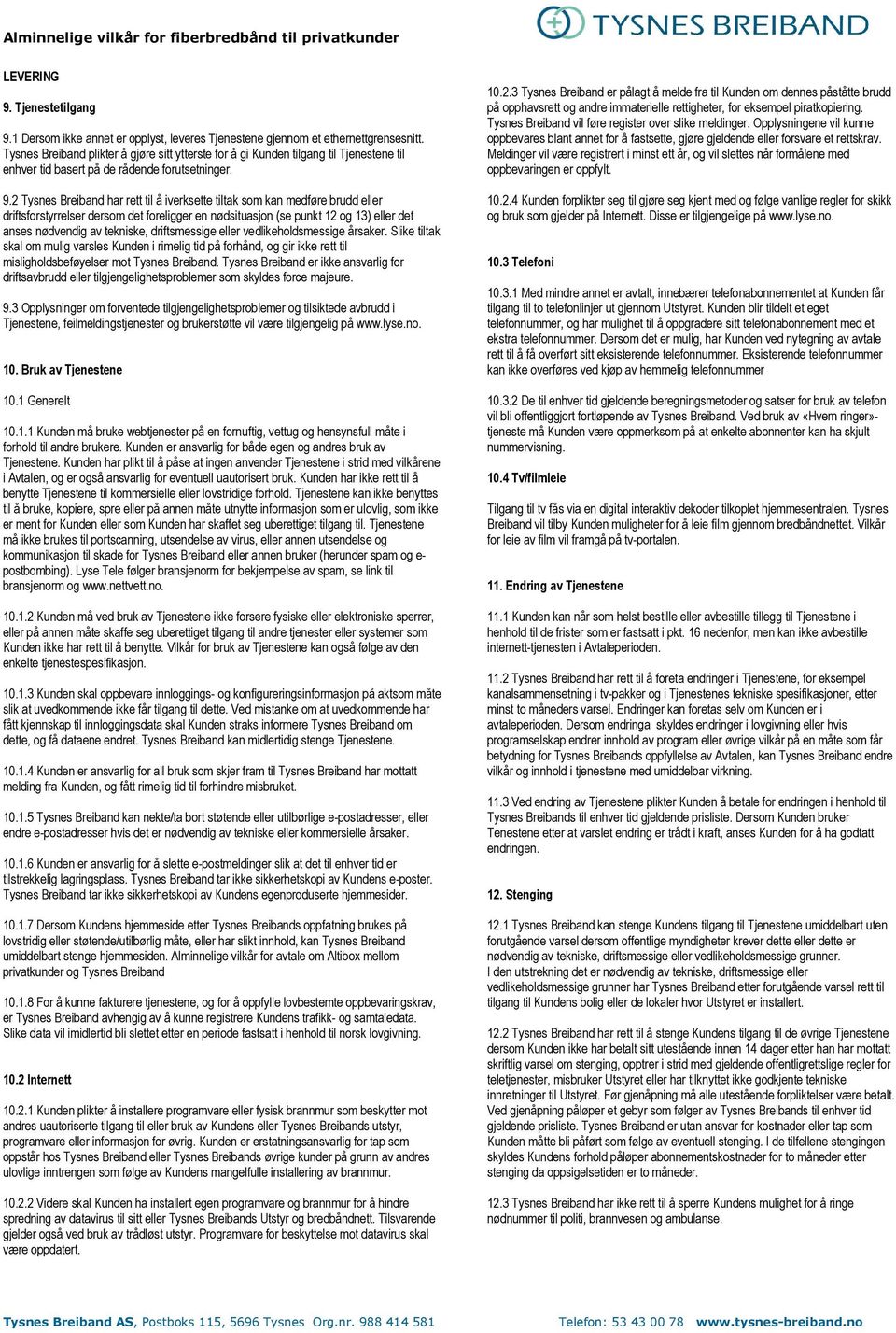 2 Tysnes Breiband har rett til å iverksette tiltak som kan medføre brudd eller driftsforstyrrelser dersom det foreligger en nødsituasjon (se punkt 12 og 13) eller det anses nødvendig av tekniske,