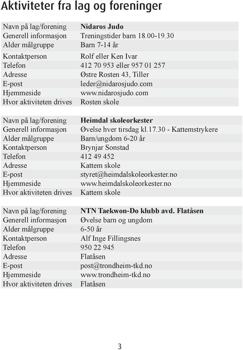 com www.nidarosjudo.com Hvor aktiviteten drives Rosten skole Navn på lag/forening Heimdal skoleorkester Generell informasjon Øvelse hver tirsdag kl.17.