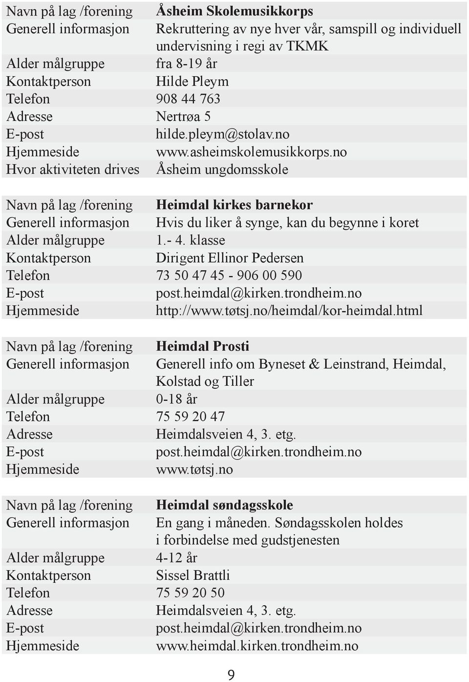 no Hvor aktiviteten drives Åsheim ungdomsskole Navn på lag /forening Heimdal kirkes barnekor Generell informasjon Hvis du liker å synge, kan du begynne i koret Alder målgruppe 1.- 4.