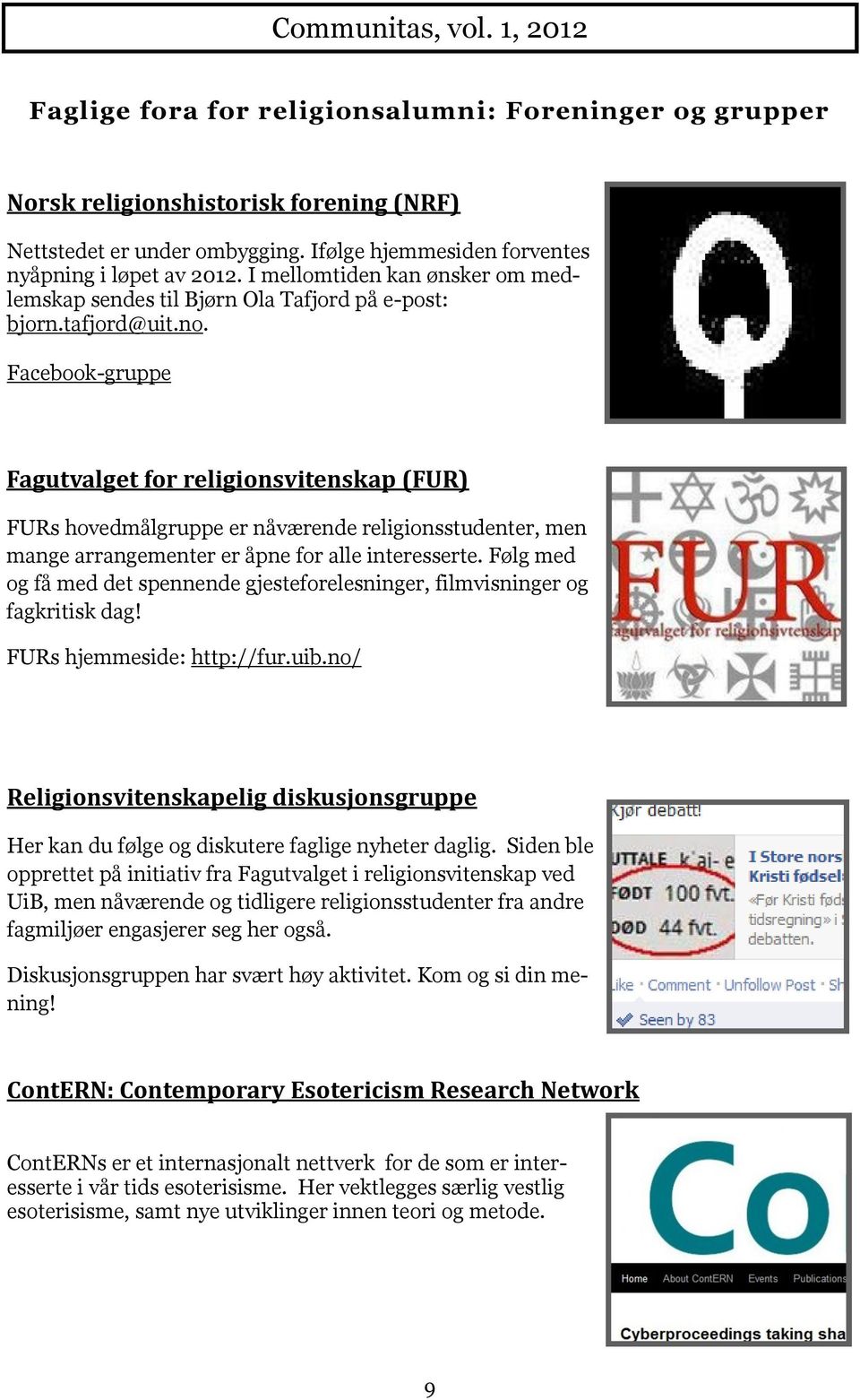 Facebook-gruppe Fagutvalget for religionsvitenskap (FUR) FURs hovedmålgruppe er nåværende religionsstudenter, men mange arrangementer er åpne for alle interesserte.