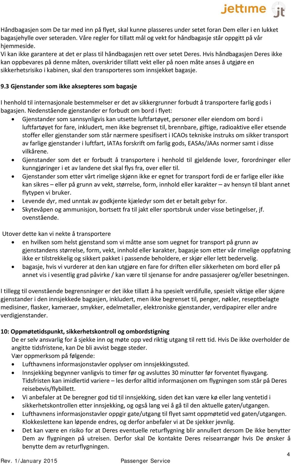 Hvis håndbagasjen Deres ikke kan oppbevares på denne måten, overskrider tillatt vekt eller på noen måte anses å utgjøre en sikkerhetsrisiko i kabinen, skal den transporteres som innsjekket bagasje. 9.