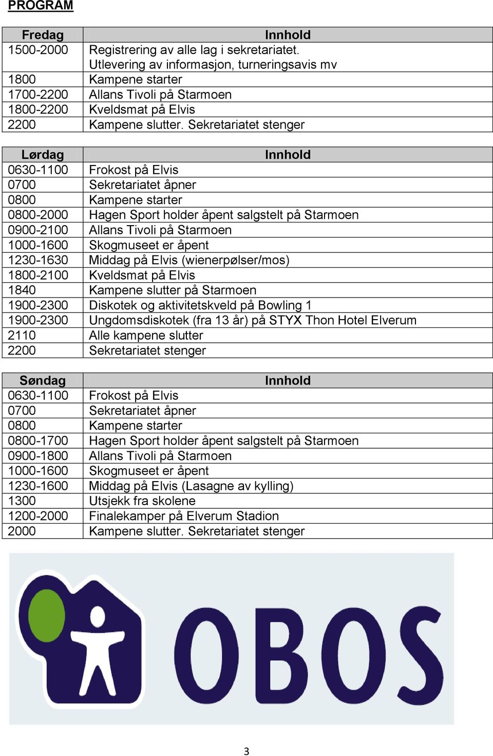 Sekretariatet stenger Lørdag Innhold 0630-1100 Frokost på Elvis 0700 Sekretariatet åpner 0800 Kampene starter 0800-2000 Hagen Sport holder åpent salgstelt på Starmoen 0900-2100 Allans Tivoli på