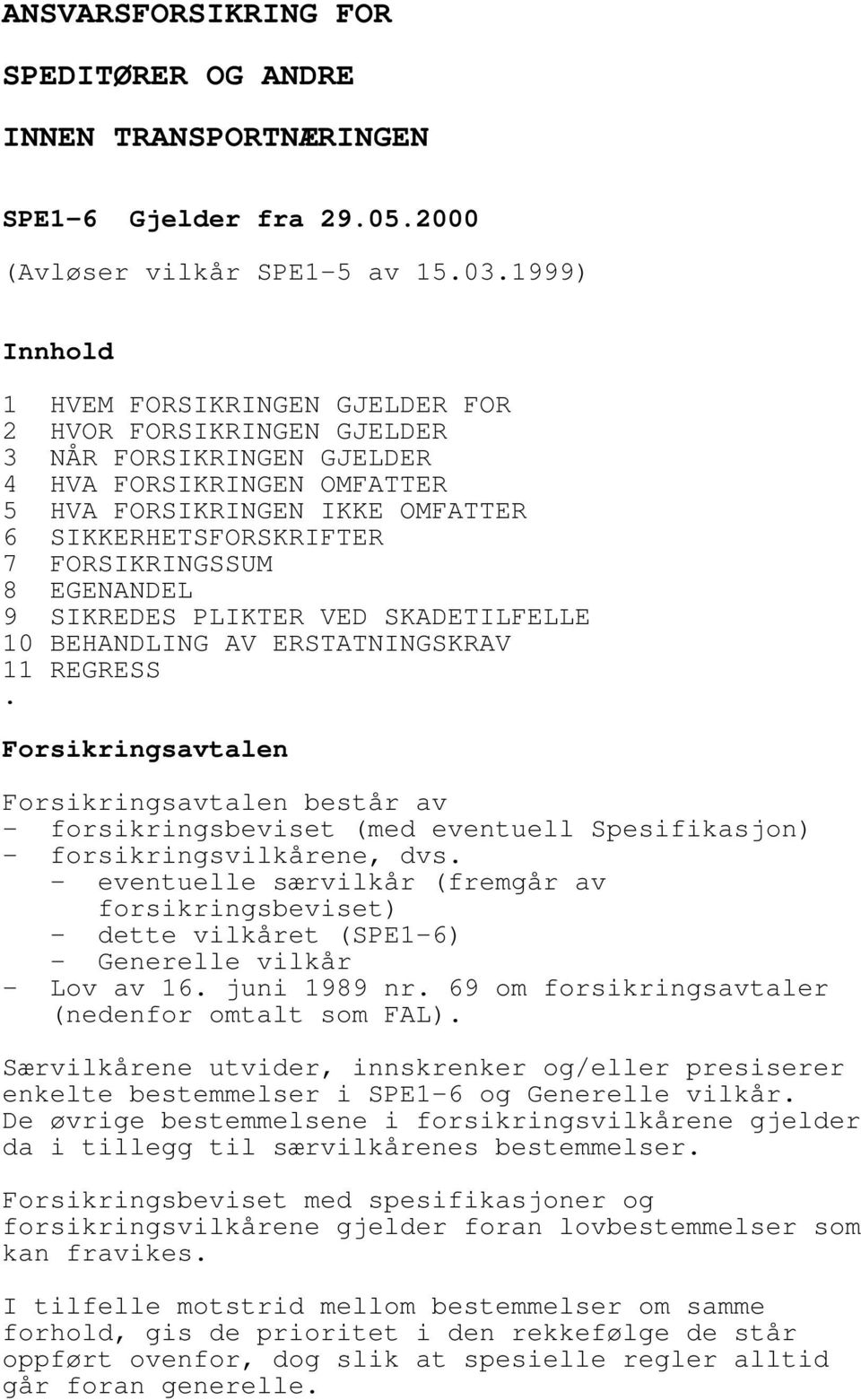 FORSIKRINGSSUM 8 EGENANDEL 9 SIKREDES PLIKTER VED SKADETILFELLE 10 BEHANDLING AV ERSTATNINGSKRAV 11 REGRESS.