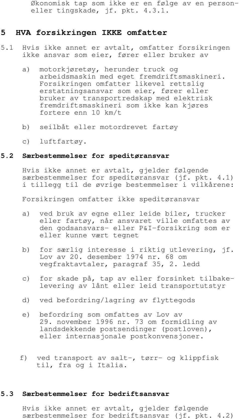 Forsikringen omfatter likevel rettslig erstatningsansvar som eier, fører eller bruker av transportredskap med elektrisk fremdriftsmaskineri som ikke kan kjøres fortere enn 10 km/t b) seilbåt eller