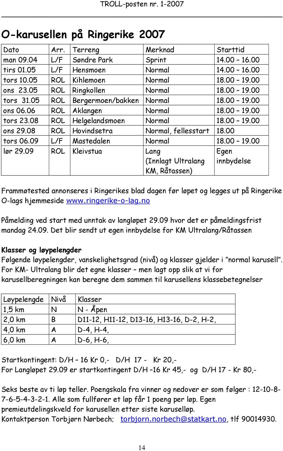 08 ROL Hovindsetra Normal, fellesstart 18.00 tors 06.09 L/F Mastedalen Normal 18.00 19.00 lør 29.