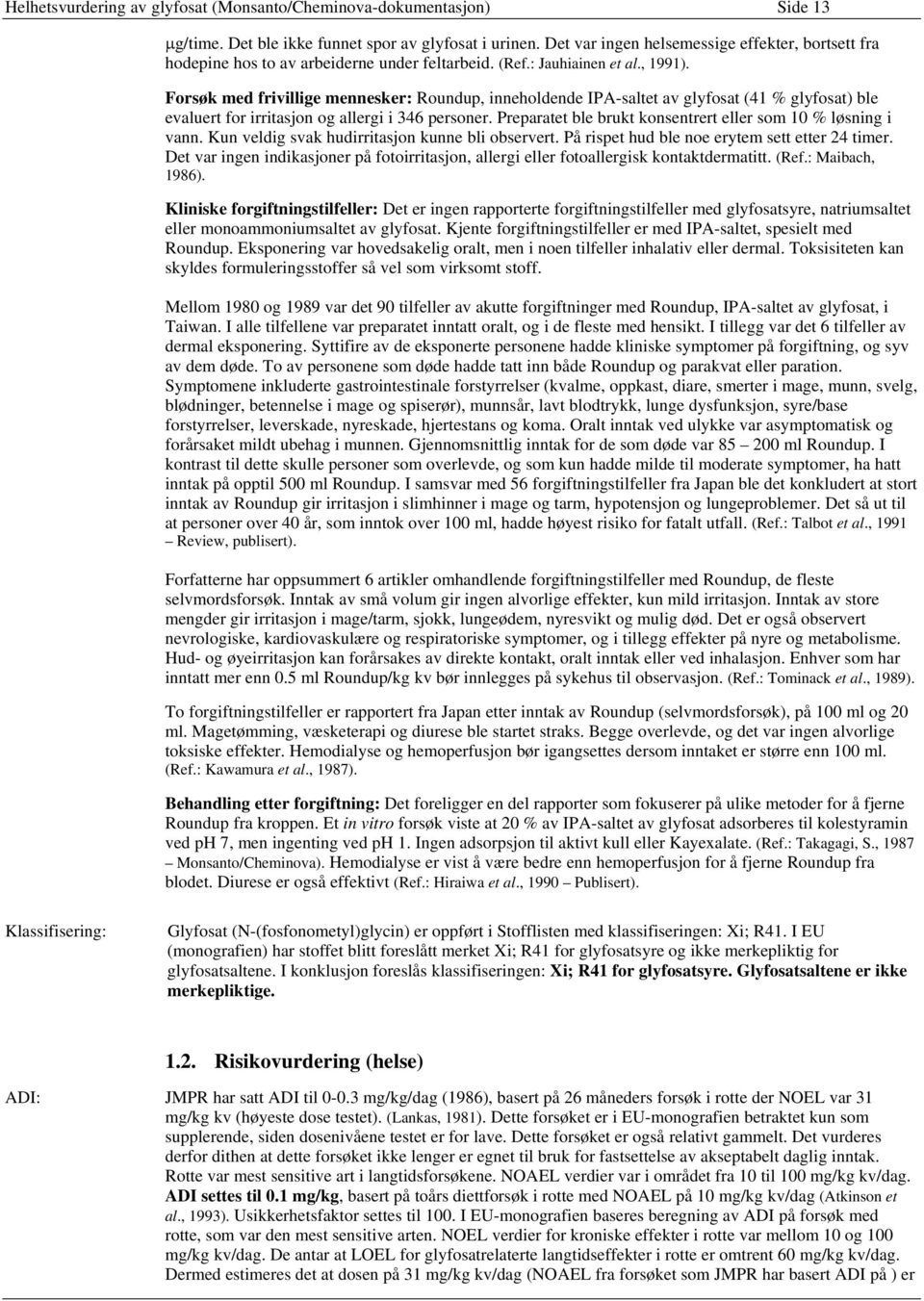 Forsøk med frivillige mennesker: Roundup, inneholdende IPA-saltet av glyfosat (41 % glyfosat) ble evaluert for irritasjon og allergi i 346 personer.