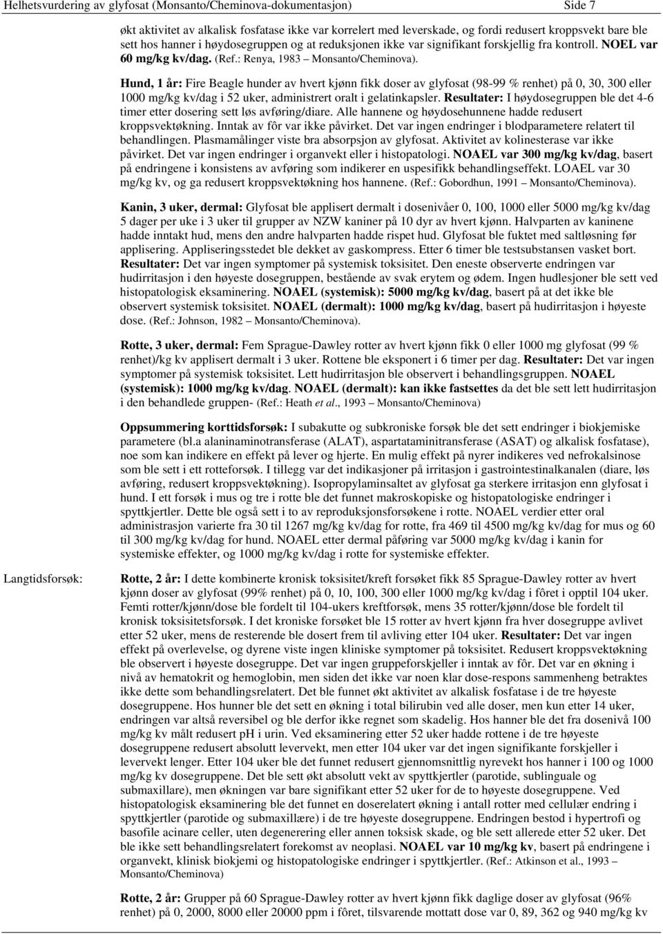 Hund, 1 år: Fire Beagle hunder av hvert kjønn fikk doser av glyfosat (98-99 % renhet) på 0, 30, 300 eller 1000 mg/kg kv/dag i 52 uker, administrert oralt i gelatinkapsler.