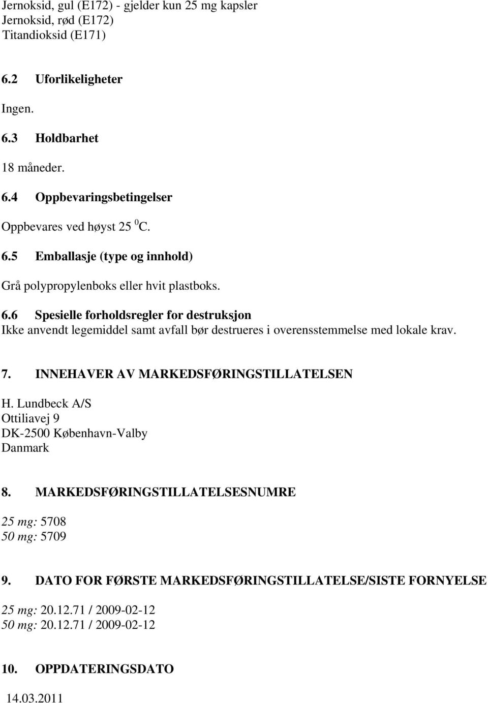 6 Spesielle forholdsregler for destruksjon Ikke anvendt legemiddel samt avfall bør destrueres i overensstemmelse med lokale krav. 7. INNEHAVER AV MARKEDSFØRINGSTILLATELSEN H.