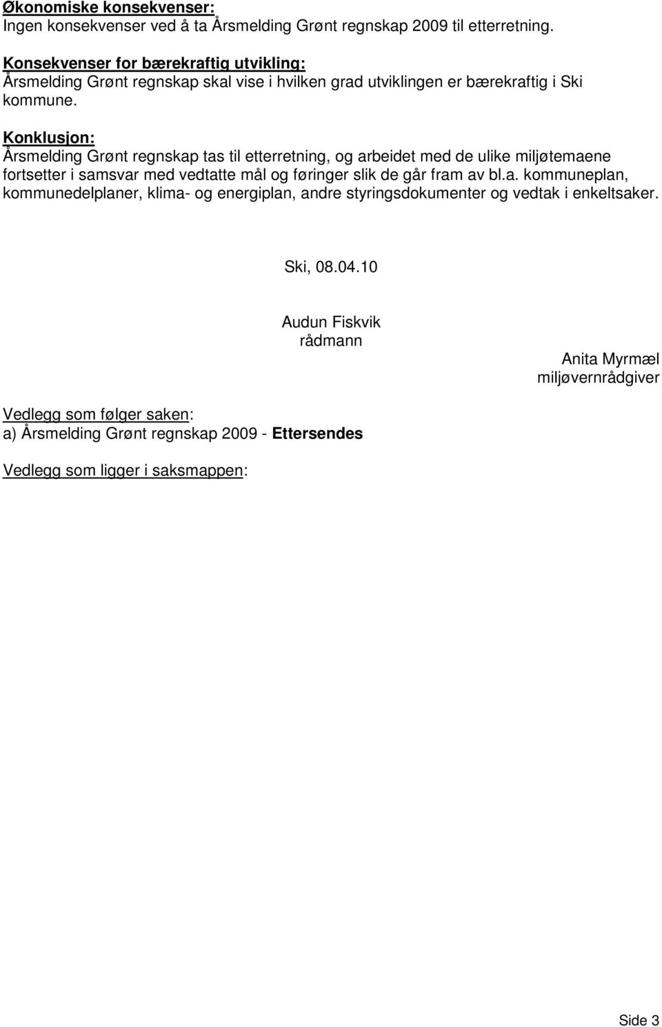 Konklusjon: Årsmelding Grønt regnskap tas til etterretning, og arbeidet med de ulike miljøtemaene fortsetter i samsvar med vedtatte mål og føringer slik de går fram av bl.a. kommuneplan, kommunedelplaner, klima- og energiplan, andre styringsdokumenter og vedtak i enkeltsaker.