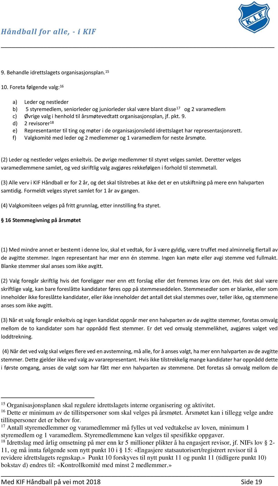 pkt. 9. d) 2 revisorer 18 e) Representanter til ting og møter i de organisasjonsledd idrettslaget har representasjonsrett. f) Valgkomité med leder og 2 medlemmer og 1 varamedlem for neste årsmøte.