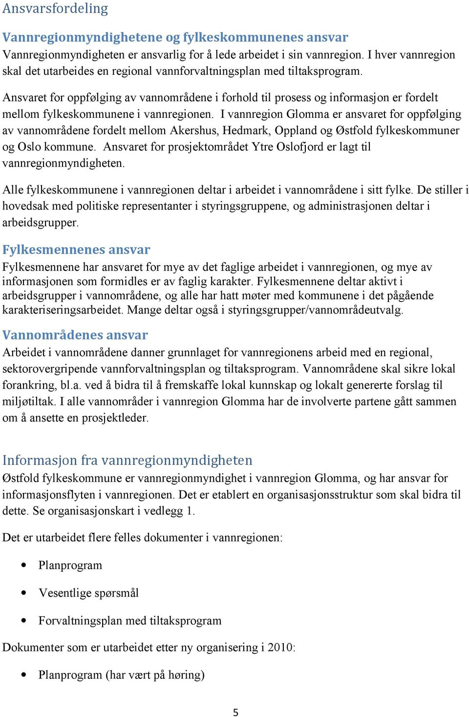 Ansvaret for oppfølging av vannområdene i forhold til prosess og informasjon er fordelt mellom fylkeskommunene i vannregionen.