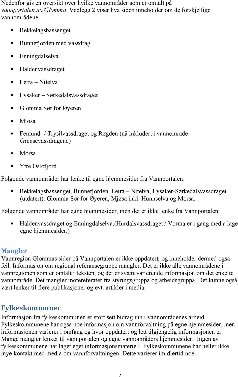 vannområde Grensevassdragene) Morsa Ytre Oslofjord Følgende vannområder har lenke til egne hjemmesider fra Vannportalen: Bekkelagsbassenget, Bunnefjorden, Leira Nitelva, Lysaker-Sørkedalsvassdraget