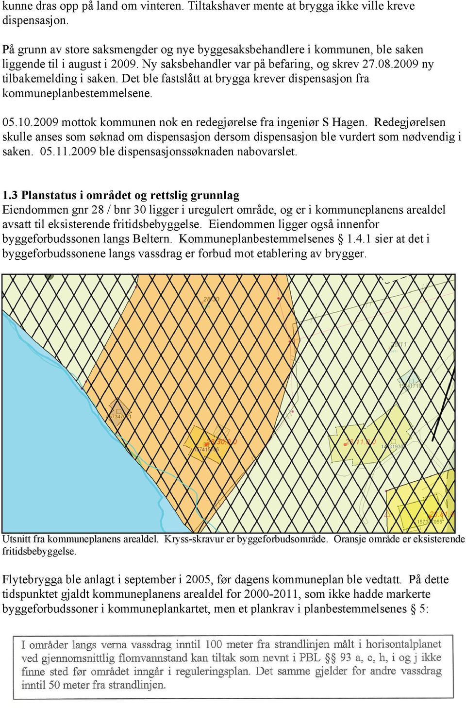 Det ble fastslått at brygga krever dispensasjon fra kommuneplanbestemmelsene. 05.10.2009 mottok kommunen nok en redegjørelse fra ingeniør S Hagen.