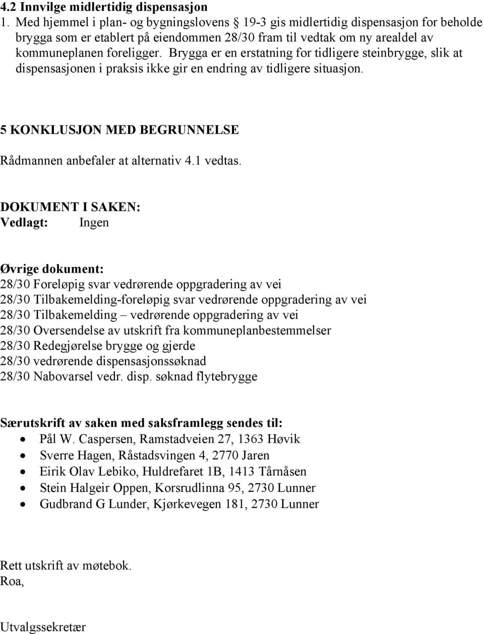 Brygga er en erstatning for tidligere steinbrygge, slik at dispensasjonen i praksis ikke gir en endring av tidligere situasjon. 5 KONKLUSJON MED BEGRUNNELSE Rådmannen anbefaler at alternativ 4.