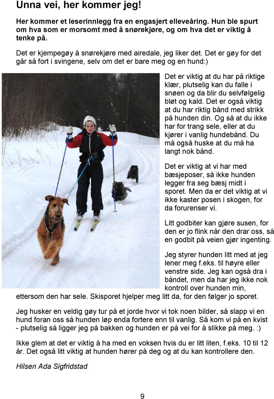 Det er gøy for det går så fort i svingene, selv om det er bare meg og en hund:) Det er viktig at du har på riktige klær, plutselig kan du falle i snøen og da blir du selvfølgelig bløt og kald.