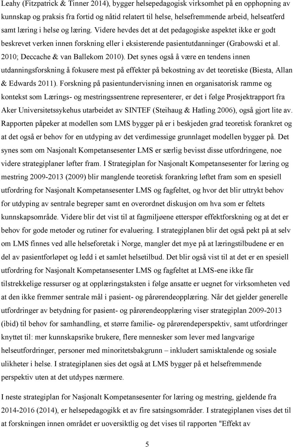 2010; Deccache & van Ballekom 2010). Det synes også å være en tendens innen utdanningsforskning å fokusere mest på effekter på bekostning av det teoretiske (Biesta, Allan & Edwards 2011).