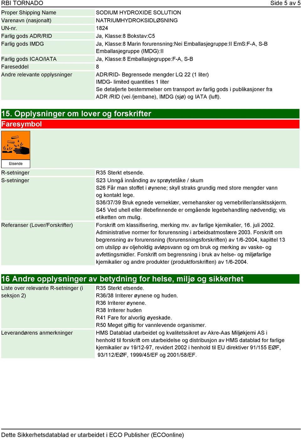 Emballasjegruppe:F-A, S-B Fareseddel 8 Andre relevante opplysninger ADR/RID- Begrensede mengder LQ 22 (1 liter) IMDG- limited quantities 1 liter Se detaljerte bestemmelser om transport av farlig gods