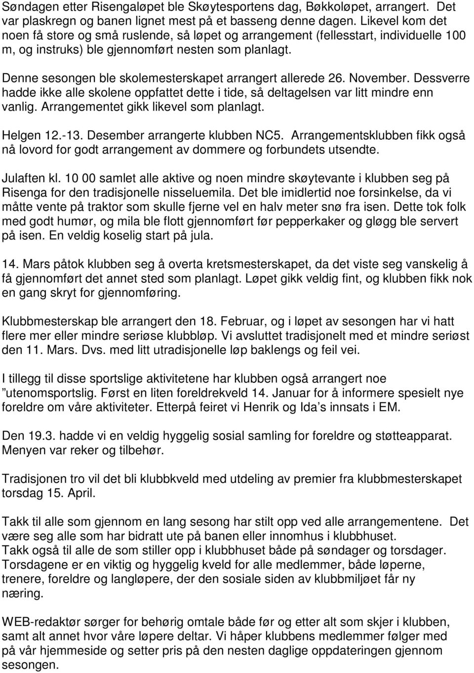 Denne sesongen ble skolemesterskapet arrangert allerede 26. November. Dessverre hadde ikke alle skolene oppfattet dette i tide, så deltagelsen var litt mindre enn vanlig.