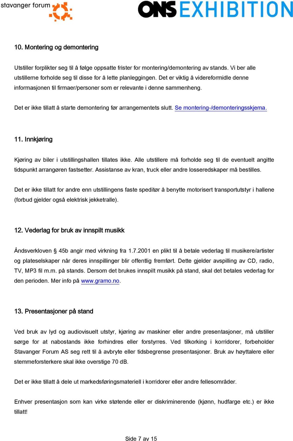 Se montering-/demonteringsskjema. 11. Innkjøring Kjøring av biler i utstillingshallen tillates ikke. Alle utstillere må forholde seg til de eventuelt angitte tidspunkt arrangøren fastsetter.