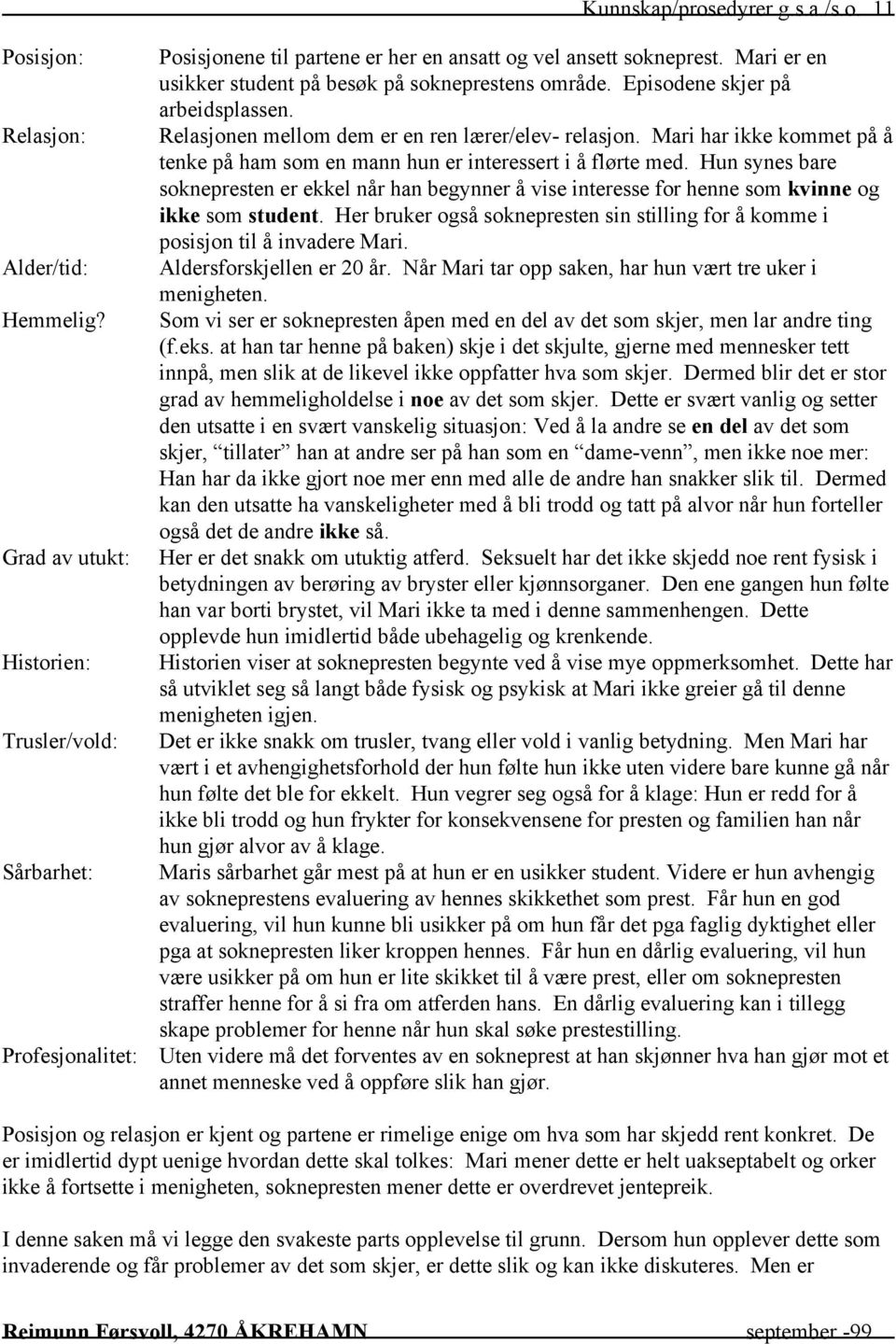 Episodene skjer på arbeidsplassen. Relasjonen mellom dem er en ren lærer/elev- relasjon. Mari har ikke kommet på å tenke på ham som en mann hun er interessert i å flørte med.