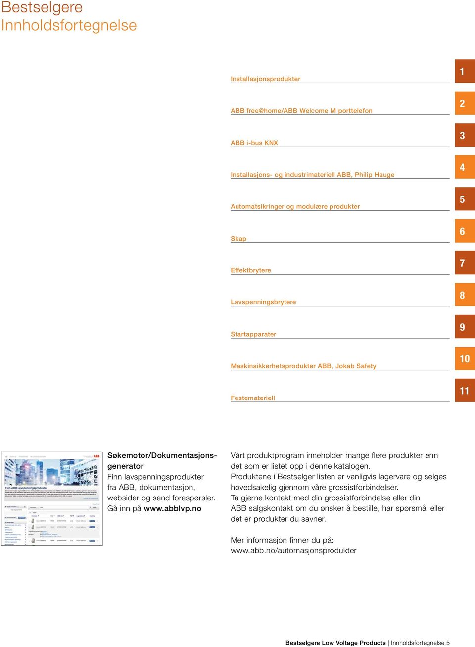 dokumentasjon, websider og send forespørsler. Gå inn på www.abblvp.no Vårt produktprogram inneholder mange flere produkter enn det som er listet opp i denne katalogen.