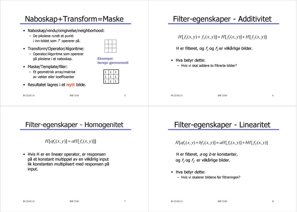 Maske/Template/filer: Et geometrisk array/matrise av vekter eller koeffisienter Resultatet lagres i et nytt bilde. Eksempel: beregn gjennomsnitt H er filteret, og f og f er vilkårlige bilder.