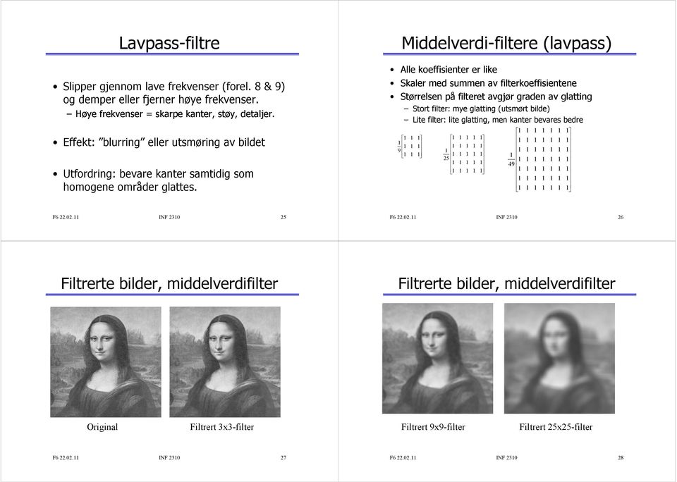 INF 30 6 Middelverdi-filtere (lavpass) Alle koeffisienter er like Skaler med summen av filterkoeffisientene Størrelsen på filteret avgjør graden av glatting Stort filter: mye