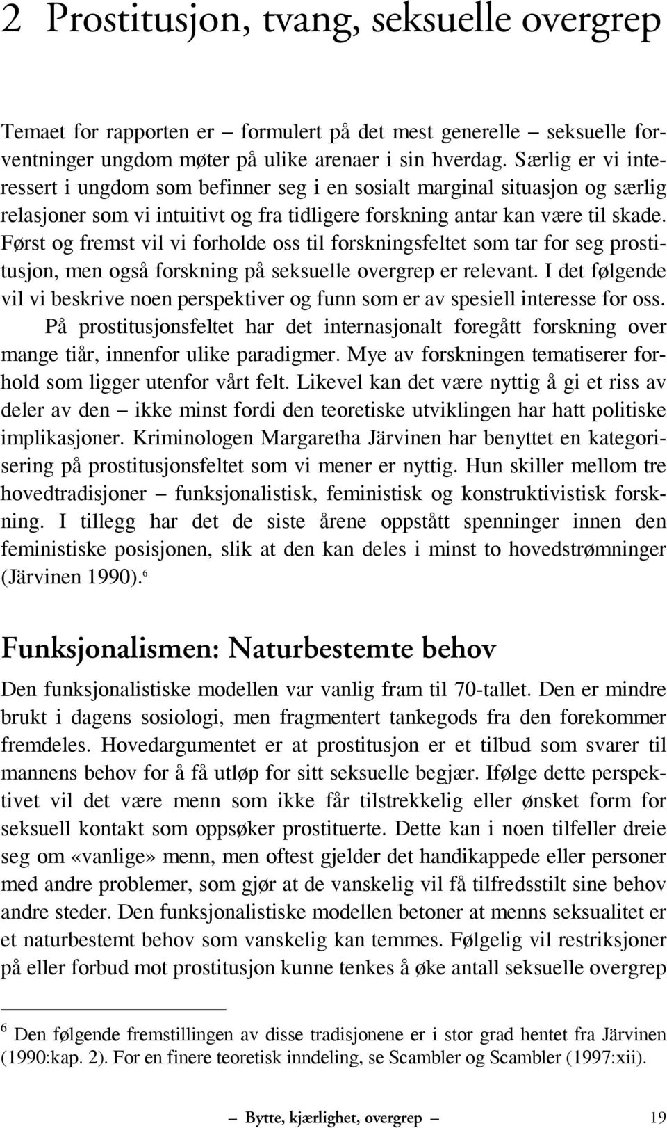 Først og fremst vil vi forholde oss til forskningsfeltet som tar for seg prostitusjon, men også forskning på seksuelle overgrep er relevant.