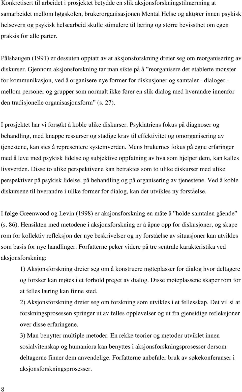 Gjennom aksjonsforskning tar man sikte på å reorganisere det etablerte mønster for kommunikasjon, ved å organisere nye former for diskusjoner og samtaler - dialoger - mellom personer og grupper som