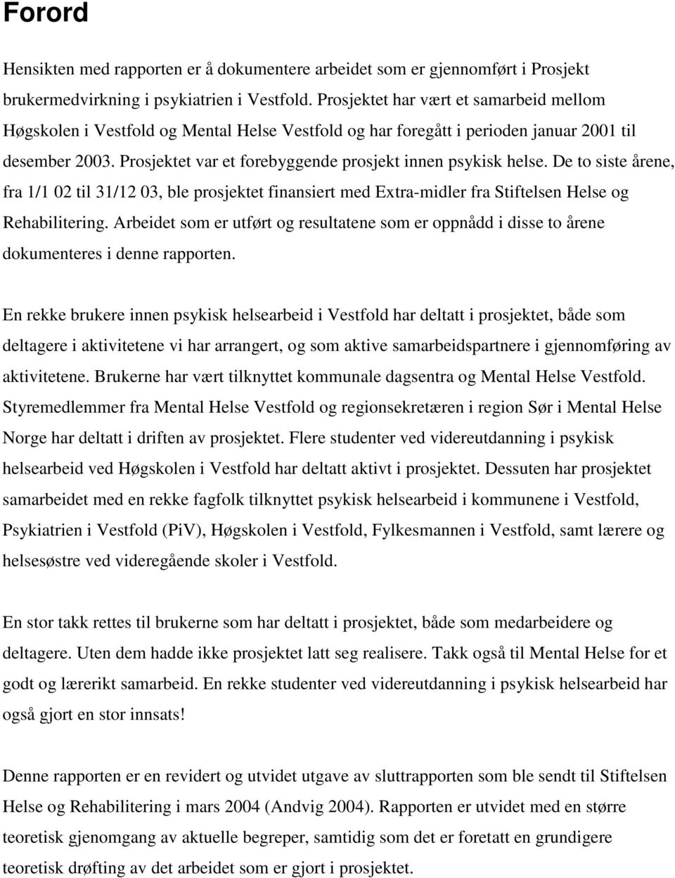 Prosjektet var et forebyggende prosjekt innen psykisk helse. De to siste årene, fra 1/1 02 til 31/12 03, ble prosjektet finansiert med Extra-midler fra Stiftelsen Helse og Rehabilitering.