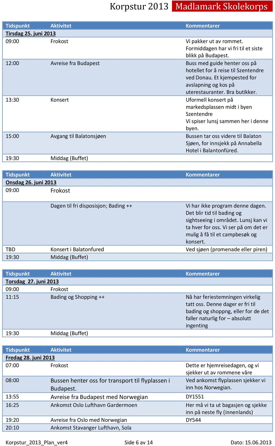 13:30 Konsert Uformell konsert på markedsplassen midt i byen Szentendre Vi spiser lunsj sammen her i denne byen.