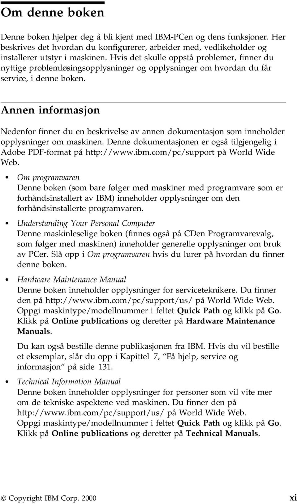 Annen informasjon Nedenfor finner du en beskrivelse av annen dokumentasjon som inneholder opplysninger om maskinen. Denne dokumentasjonen er også tilgjengelig i Adobe PDF-format på http://www.ibm.