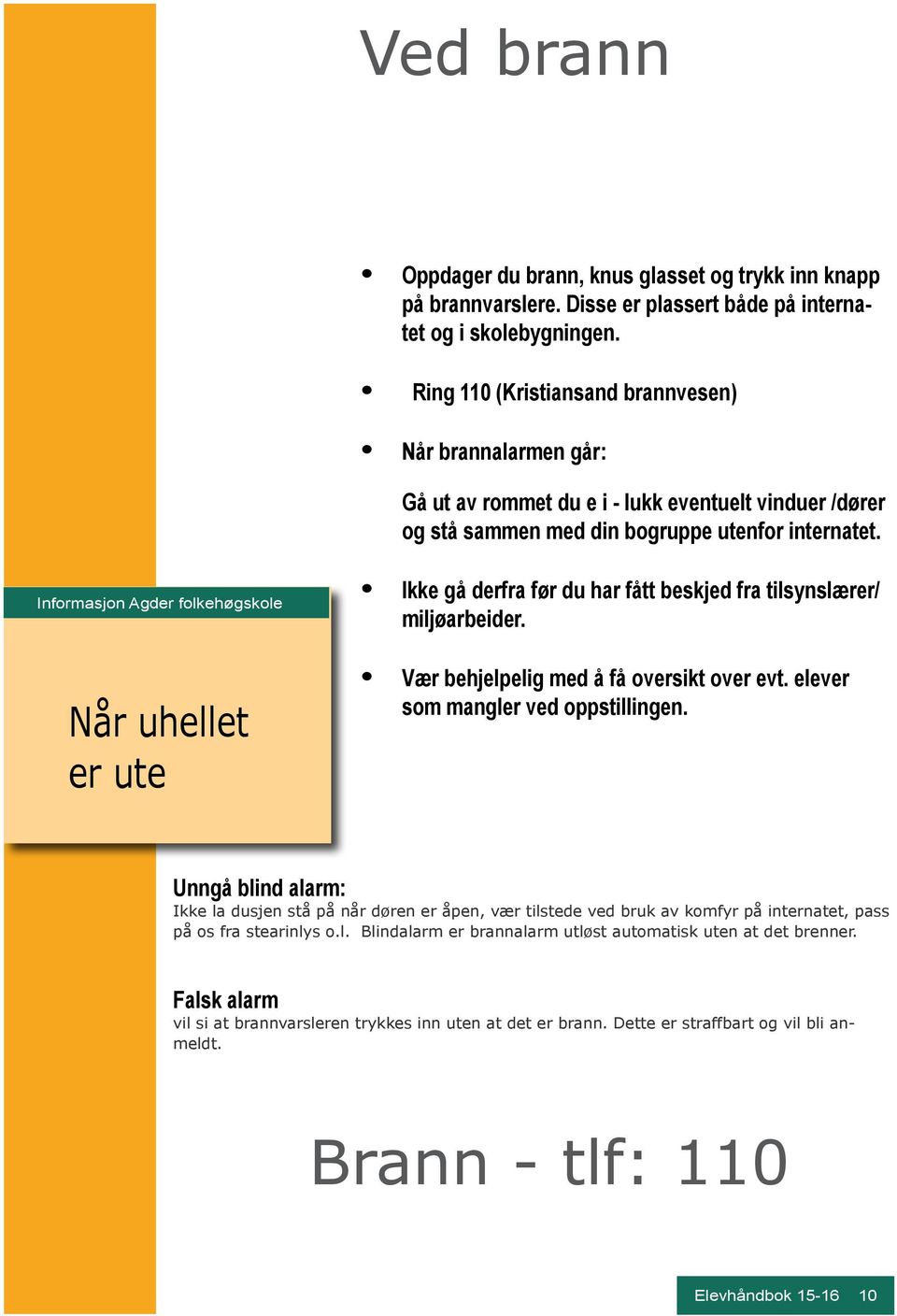 Ikke gå derfra før du har fått beskjed fra tilsynslærer/ miljøarbeider. Når uhellet er ute Vær behjelpelig med å få oversikt over evt. elever som mangler ved oppstillingen.