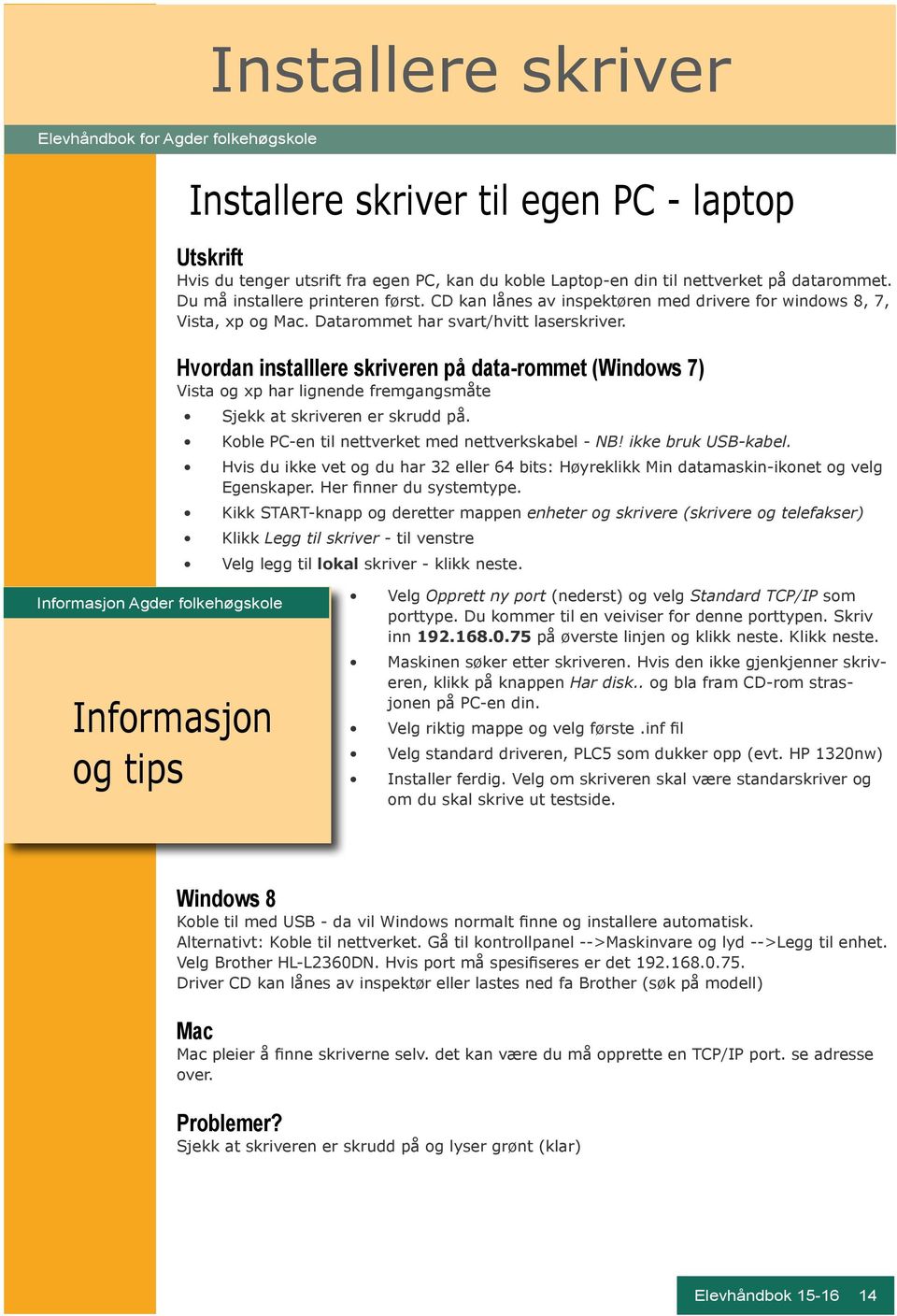 Hvordan installlere skriveren på data-rommet (Windows 7) Vista og xp har lignende fremgangsmåte Sjekk at skriveren er skrudd på. Koble PC-en til nettverket med nettverkskabel - NB!