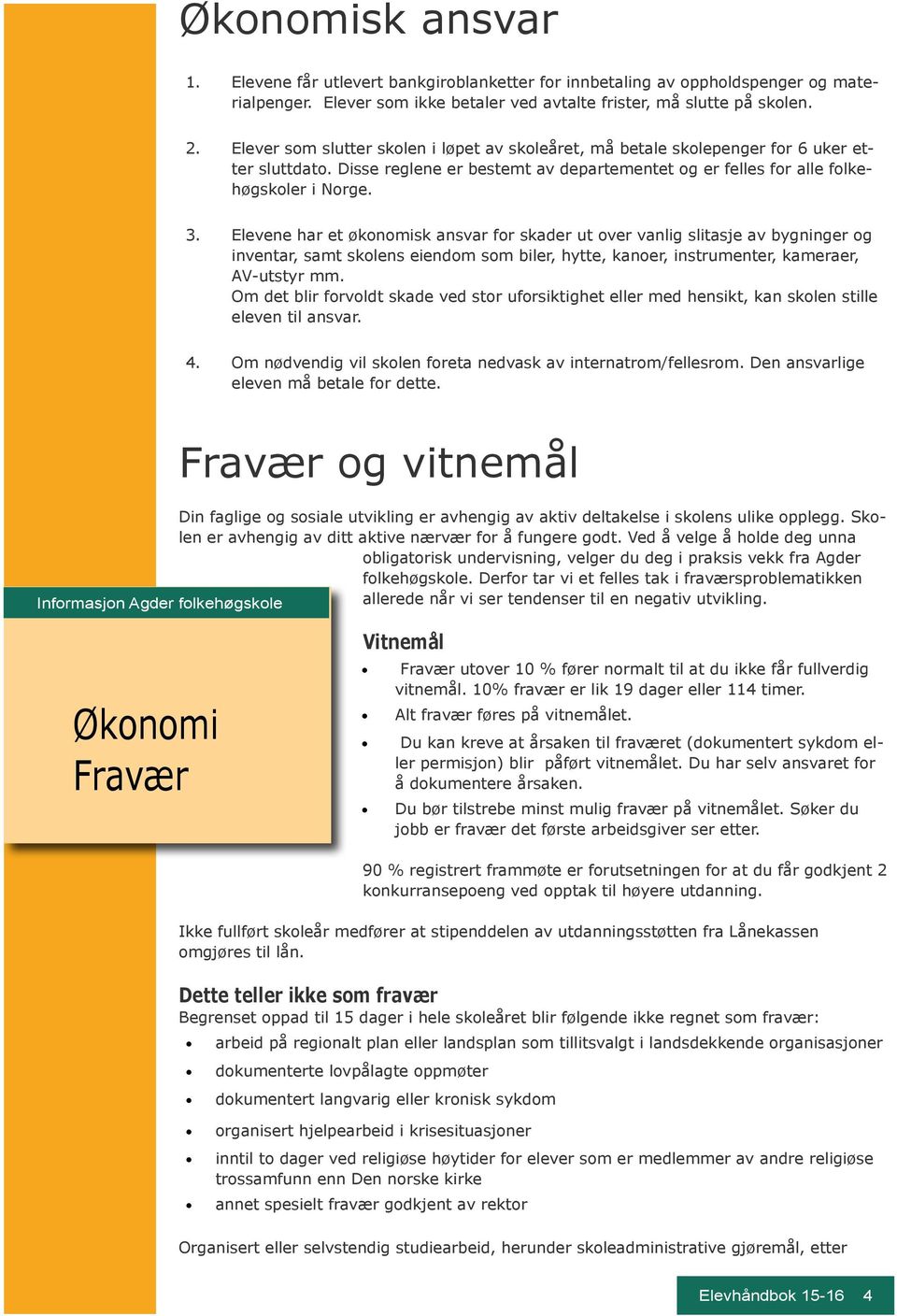 Elevene har et økonomisk ansvar for skader ut over vanlig slitasje av bygninger og inventar, samt skolens eiendom som biler, hytte, kanoer, instrumenter, kameraer, AV-utstyr mm.