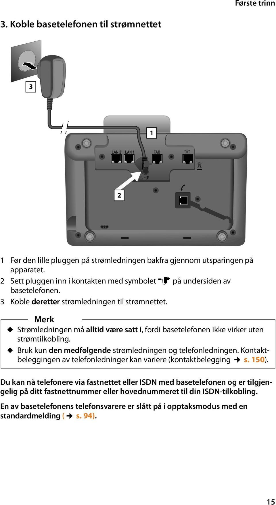 Merk u Strømledningen må alltid være satt i, fordi basetelefonen ikke virker uten strømtilkobling. u Bruk kun den medfølgende strømledningen og telefonledningen.