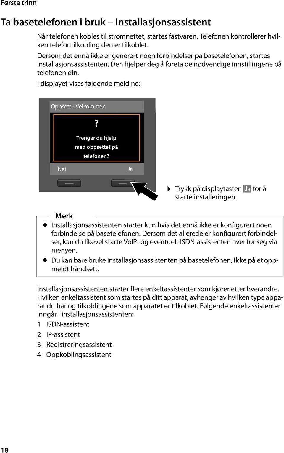 I displayet vises følgende melding: Oppsett - Velkommen? Trenger du hjelp med oppsettet på telefonen? Nei Ja Trykk på displaytasten Ja for å starte installeringen.