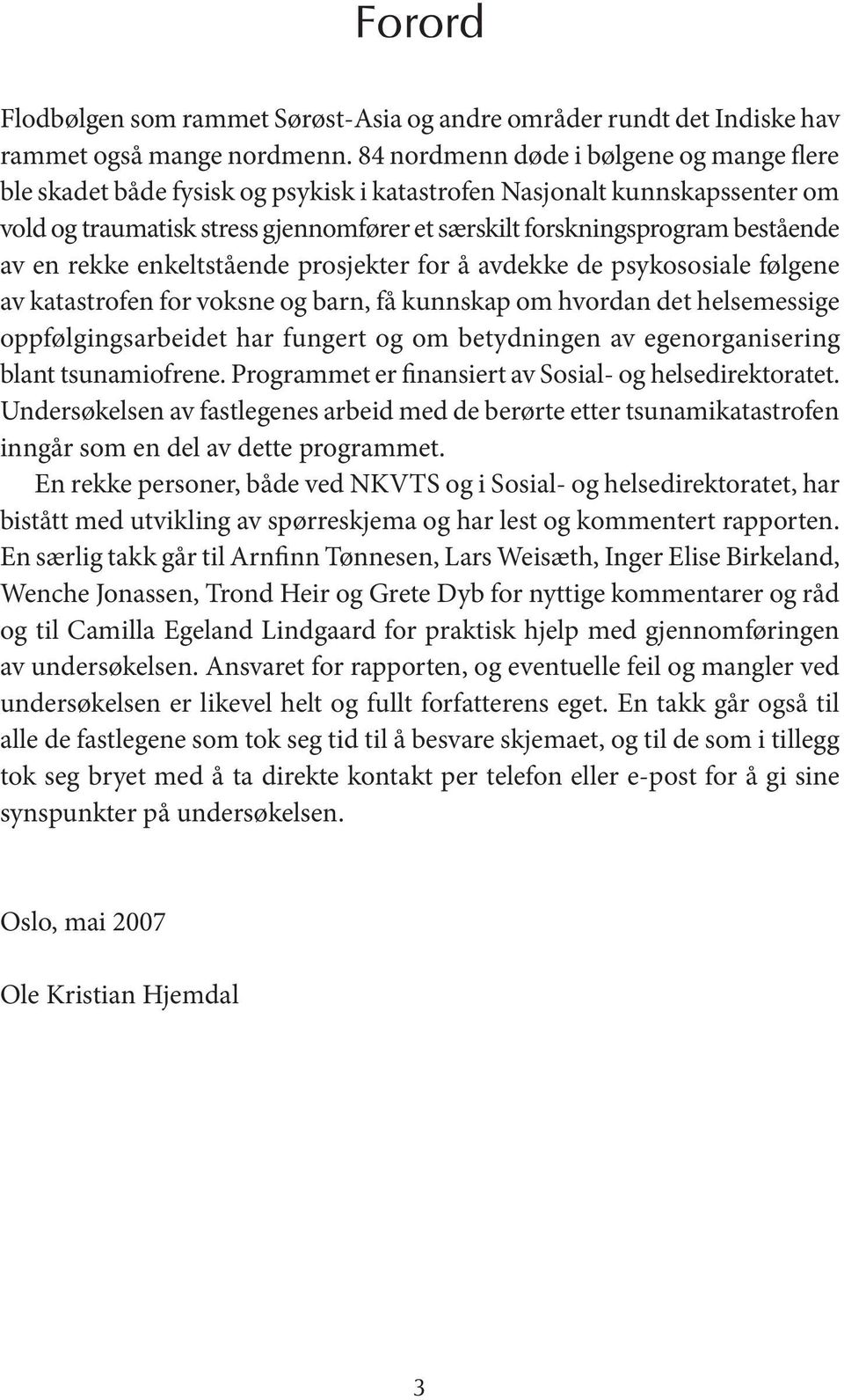 av en rekke enkeltstående prosjekter for å avdekke de psykososiale følgene av katastrofen for voksne og barn, få kunnskap om hvordan det helsemessige oppfølgingsarbeidet har fungert og om betydningen