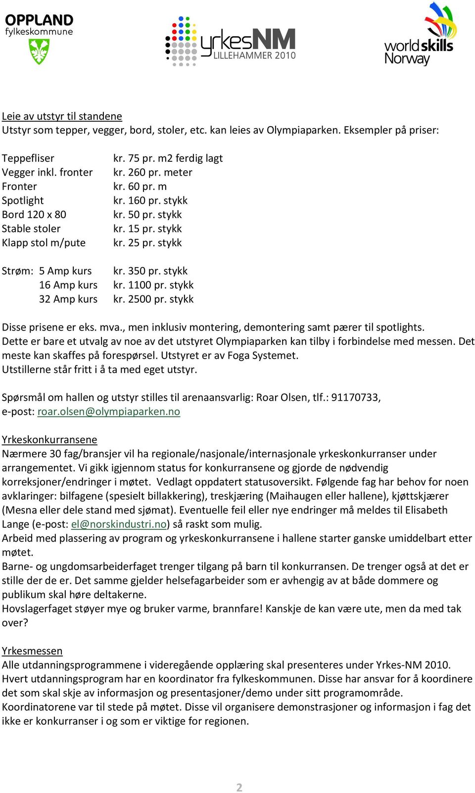 stykk Strøm: 5 Amp kurs kr. 350 pr. stykk 16 Amp kurs kr. 1100 pr. stykk 32 Amp kurs kr. 2500 pr. stykk Disse prisene er eks. mva., men inklusiv montering, demontering samt pærer til spotlights.