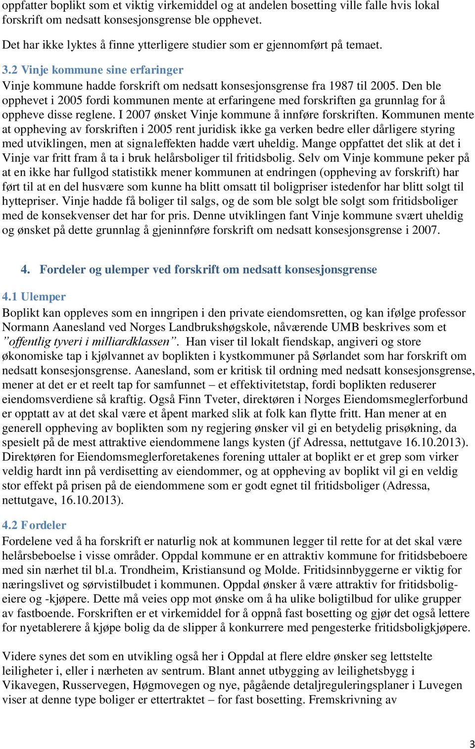 Den ble opphevet i 2005 fordi kommunen mente at erfaringene med forskriften ga grunnlag for å oppheve disse reglene. I 2007 ønsket Vinje kommune å innføre forskriften.