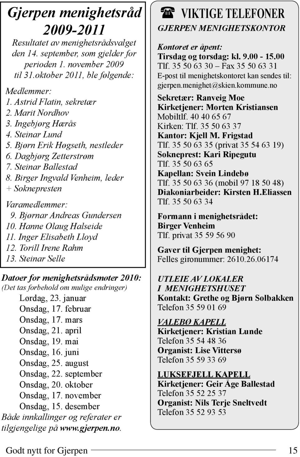 Birger Ingvald Venheim, leder + Soknepresten Varamedlemmer: 9. Bjørnar Andreas Gundersen 10. Hanne Olaug Halseide 11. Inger Elisabeth Lloyd 12. Torill Irene Rahm 13.