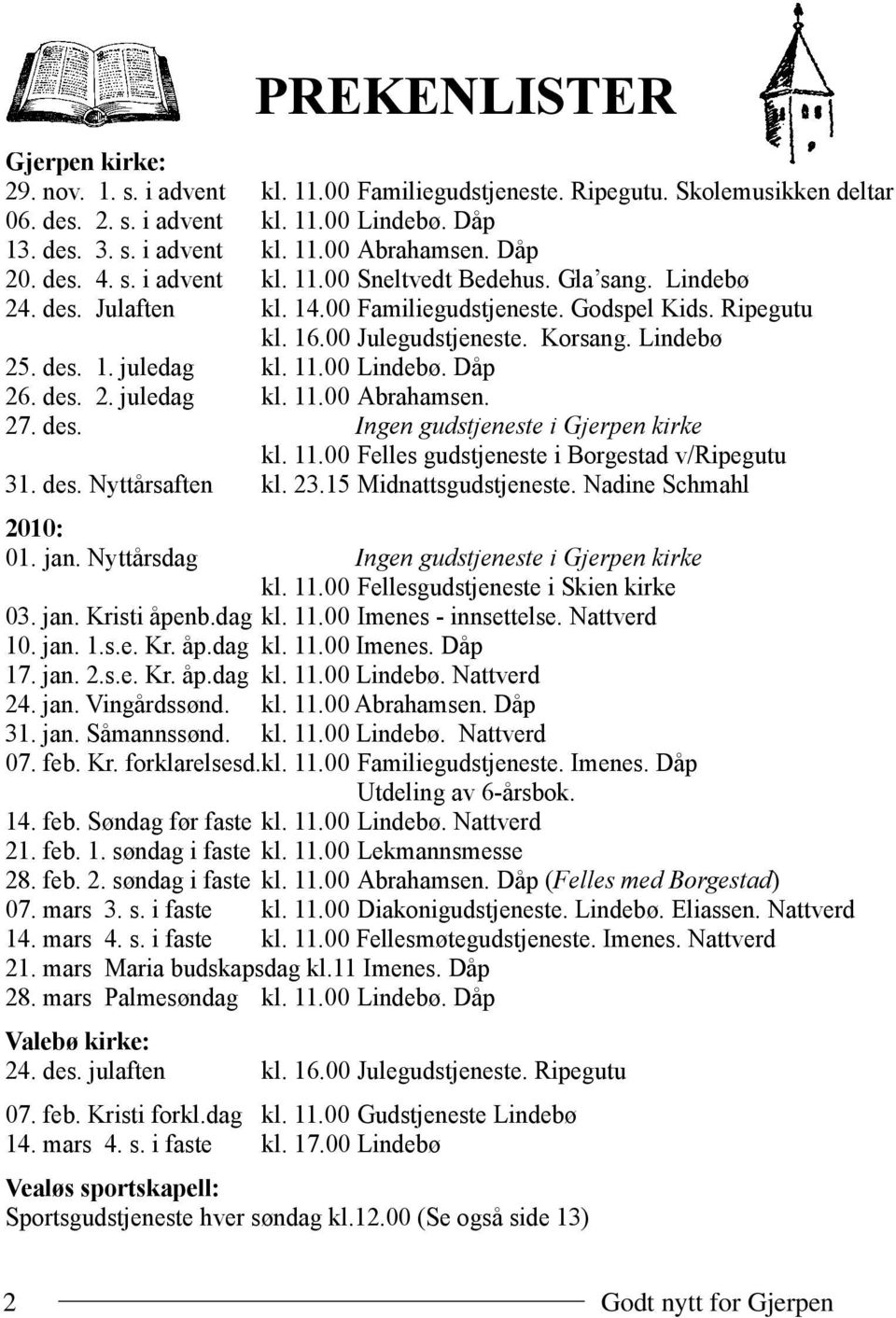 11.00 Lindebø. Dåp 26. des. 2. juledag kl. 11.00 Abrahamsen. 27. des. Ingen gudstjeneste i Gjerpen kirke kl. 11.00 Felles gudstjeneste i Borgestad v/ripegutu 31. des. Nyttårsaften kl. 23.