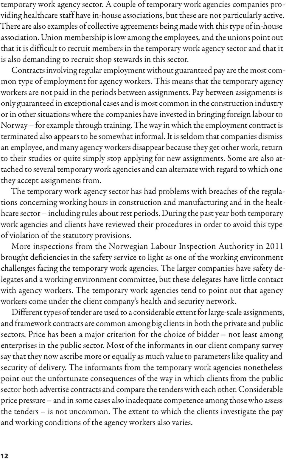 Union membership is low among the employees, and the unions point out that it is difficult to recruit members in the temporary work agency sector and that it is also demanding to recruit shop