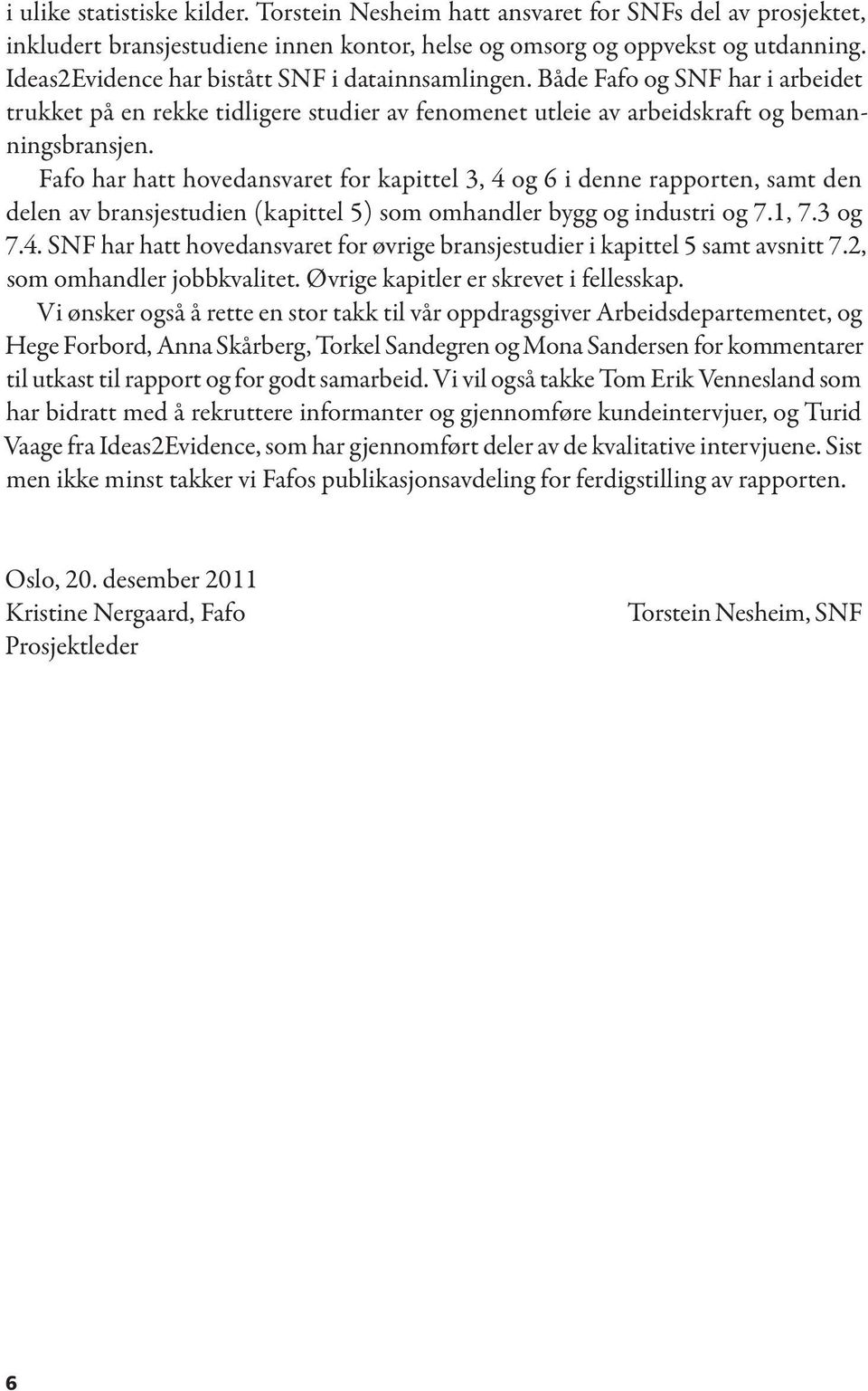 Fafo har hatt hovedansvaret for kapittel 3, 4 og 6 i denne rapporten, samt den delen av bransjestudien (kapittel 5) som omhandler bygg og industri og 7.1, 7.3 og 7.4. SNF har hatt hovedansvaret for øvrige bransjestudier i kapittel 5 samt avsnitt 7.